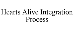 HEARTS ALIVE INTEGRATION PROCESS trademark