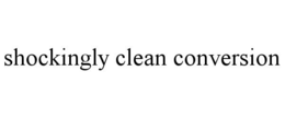 SHOCKINGLY CLEAN CONVERSION trademark