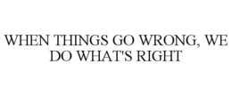 WHEN THINGS GO WRONG, WE DO WHAT'S RIGHT trademark