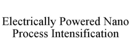 ELECTRICALLY POWERED NANO PROCESS INTENSIFICATION trademark