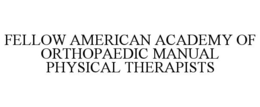 FELLOW AMERICAN ACADEMY OF ORTHOPAEDIC MANUAL PHYSICAL THERAPISTS trademark