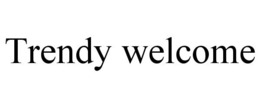 TRENDY WELCOME trademark