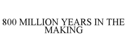 800 MILLION YEARS IN THE MAKING trademark