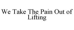 WE TAKE THE PAIN OUT OF LIFTING trademark