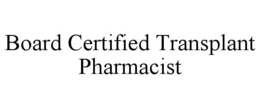 BOARD CERTIFIED TRANSPLANT PHARMACIST trademark