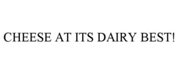 CHEESE AT ITS DAIRY BEST! trademark