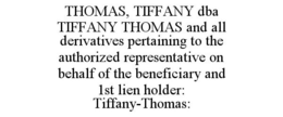 THOMAS, TIFFANY DBA TIFFANY THOMAS AND ALL DERIVATIVES PERTAINING TO THE AUTHORIZED REPRESENTATIVE ON BEHALF OF THE BENEFICIARY AND 1ST LIEN HOLDER: TIFFANY-THOMAS: trademark