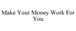 MAKE YOUR MONEY WORK FOR YOU trademark