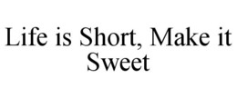 LIFE IS SHORT, MAKE IT SWEET trademark