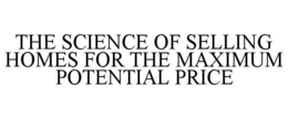 THE SCIENCE OF SELLING HOMES FOR THE MAXIMUM POTENTIAL PRICE trademark