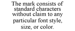 THE MARK CONSISTS OF STANDARD CHARACTERS WITHOUT CLAIM TO ANY PARTICULAR FONT STYLE, SIZE, OR COLOR. trademark