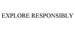 EXPLORE RESPONSIBLY trademark