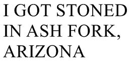 I GOT STONED IN ASH FORK, ARIZONA trademark