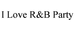 I LOVE R&B PARTY trademark