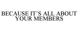 BECAUSE IT'S ALL ABOUT YOUR MEMBERS trademark