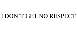 I DON'T GET NO RESPECT trademark