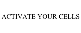 ACTIVATE YOUR CELLS trademark