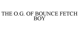 THE O.G. OF BOUNCE FETCH BOY trademark