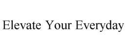 ELEVATE YOUR EVERYDAY trademark