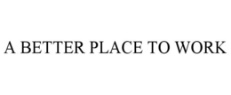 A BETTER PLACE TO WORK trademark