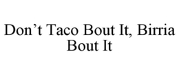 DON'T TACO BOUT IT, BIRRIA BOUT IT trademark
