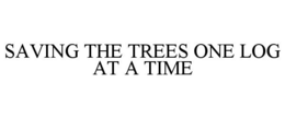 SAVING THE TREES ONE LOG AT A TIME trademark
