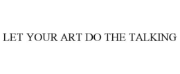 LET YOUR ART DO THE TALKING trademark