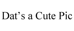 DAT'S A CUTE PIC trademark