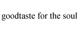 GOODTASTE FOR THE SOUL trademark