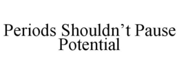 PERIODS SHOULDN'T PAUSE POTENTIAL trademark