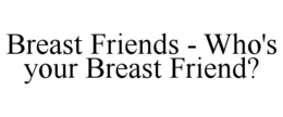BREAST FRIENDS - WHO'S YOUR BREAST FRIEND? trademark