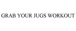 GRAB YOUR JUGS WORKOUT trademark