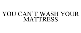 YOU CAN'T WASH YOUR MATTRESS trademark