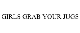 GIRLS GRAB YOUR JUGS trademark