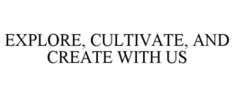 EXPLORE, CULTIVATE, AND CREATE WITH US trademark