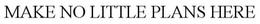 MAKE NO LITTLE PLANS HERE trademark