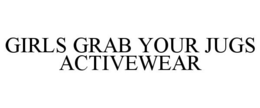 GIRLS GRAB YOUR JUGS ACTIVEWEAR trademark
