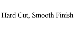 HARD CUT, SMOOTH FINISH trademark