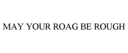 MAY YOUR ROAG BE ROUGH trademark