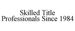 SKILLED TITLE PROFESSIONALS SINCE 1984 trademark