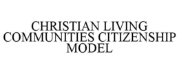 CHRISTIAN LIVING COMMUNITIES CITIZENSHIP MODEL trademark
