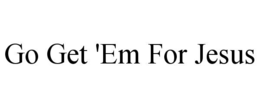 GO GET 'EM FOR JESUS trademark