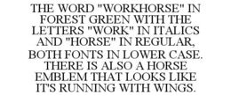 THE WORD "WORKHORSE" IN FOREST GREEN WITH THE LETTERS "WORK" IN ITALICS AND "HORSE" IN REGULAR, BOTH FONTS IN LOWER CASE. THERE IS ALSO A HORSE EMBLEM THAT LOOKS LIKE IT'S RUNNING WITH WINGS. trademark