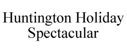 HUNTINGTON HOLIDAY SPECTACULAR trademark