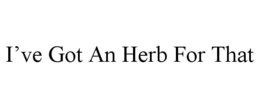 I'VE GOT AN HERB FOR THAT trademark