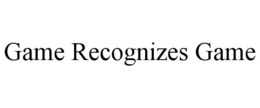 GAME RECOGNIZES GAME trademark