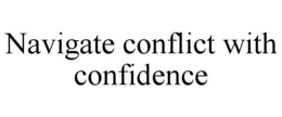 NAVIGATE CONFLICT WITH CONFIDENCE trademark