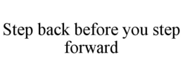 STEP BACK BEFORE YOU STEP FORWARD trademark