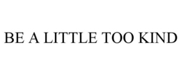 BE A LITTLE TOO KIND trademark