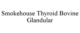 SMOKEHOUSE THYROID BOVINE GLANDULAR trademark